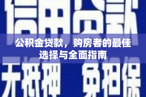 淇县公积金贷款，购房者的最佳选择与全面指南