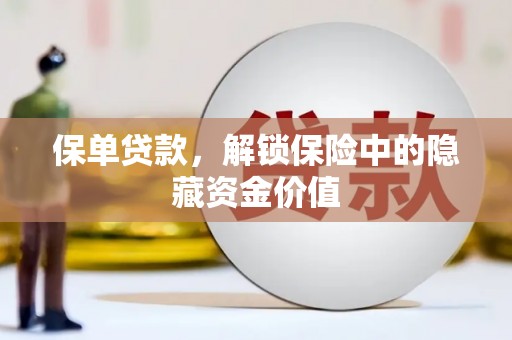 浑源保单贷款，解锁保险中的隐藏资金价值