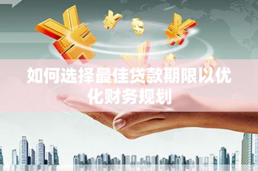 根河如何选择最佳贷款期限以优化财务规划