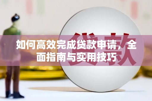 铁山如何高效完成贷款申请，全面指南与实用技巧
