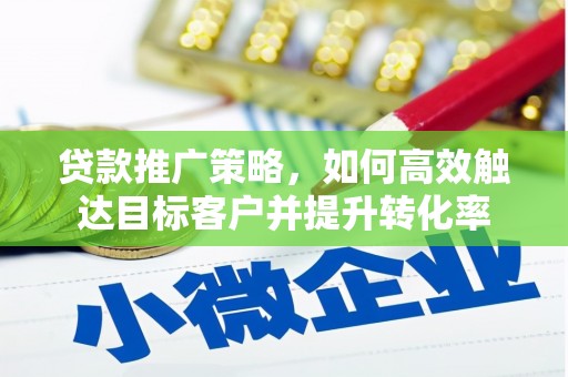 建华贷款推广策略，如何高效触达目标客户并提升转化率