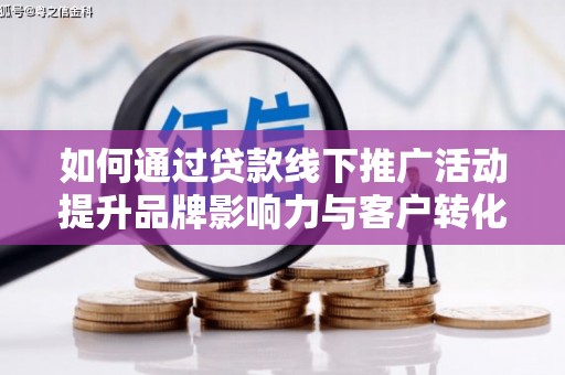 五股如何通过贷款线下推广活动提升品牌影响力与客户转化率