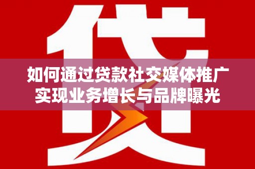 台山如何通过贷款社交媒体推广实现业务增长与品牌曝光