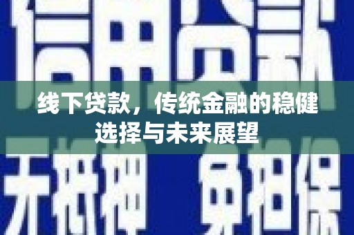 应县线下贷款，传统金融的稳健选择与未来展望