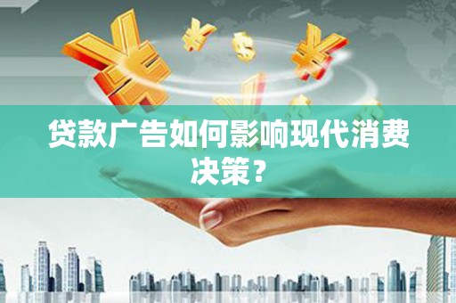 古丈贷款广告如何影响现代消费决策？
