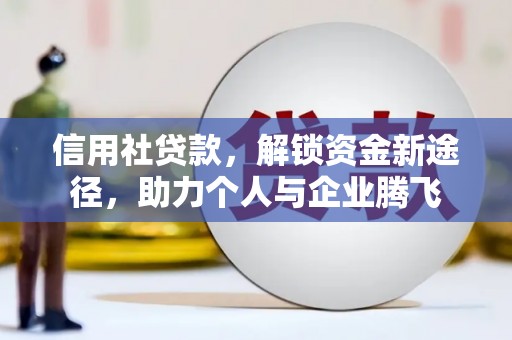 边坝信用社贷款，解锁资金新途径，助力个人与企业腾飞