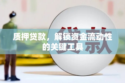 六枝质押贷款，解锁资金流动性的关键工具