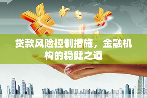 福鼎贷款风险控制措施，金融机构的稳健之道