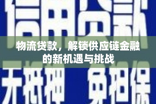 秦皇岛物流贷款，解锁供应链金融的新机遇与挑战