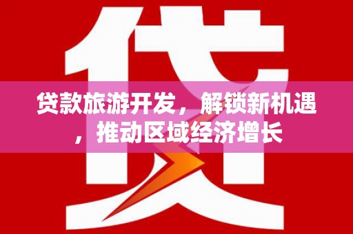 江城贷款旅游开发，解锁新机遇，推动区域经济增长