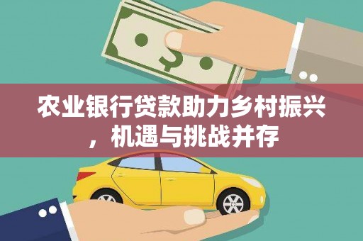 旬邑农业银行贷款助力乡村振兴，机遇与挑战并存