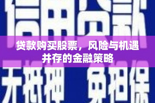 驻马店贷款购买股票，风险与机遇并存的金融策略