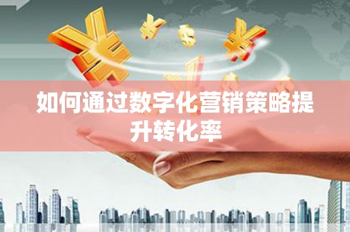信州如何通过数字化营销策略提升转化率