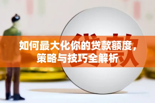 连城如何最大化你的贷款额度，策略与技巧全解析