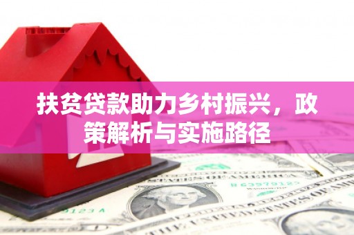 湘西扶贫贷款助力乡村振兴，政策解析与实施路径
