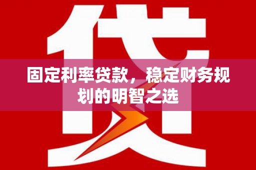 横沥固定利率贷款，稳定财务规划的明智之选