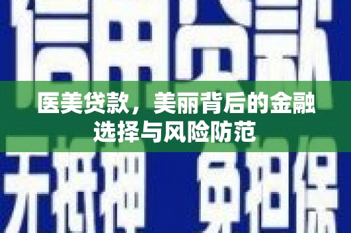 和林格尔医美贷款，美丽背后的金融选择与风险防范