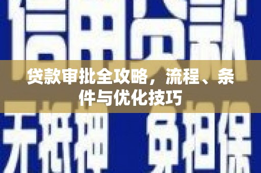 迁西贷款审批全攻略，流程、条件与优化技巧