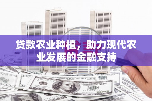 迁安市贷款农业种植，助力现代农业发展的金融支持